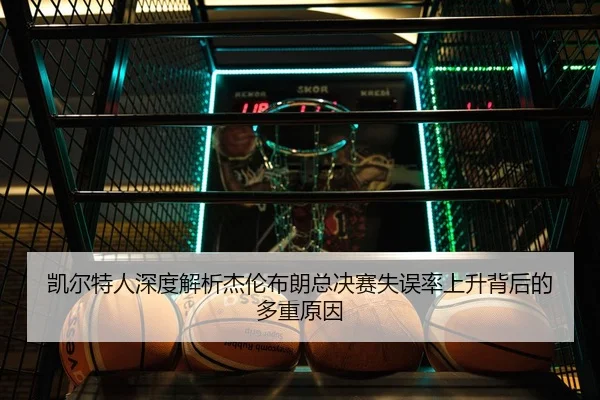 凯尔特人深度解析杰伦布朗总决赛失误率上升背后的多重原因