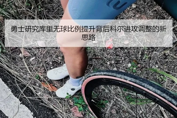 勇士研究库里无球比例提升背后科尔进攻调整的新思路