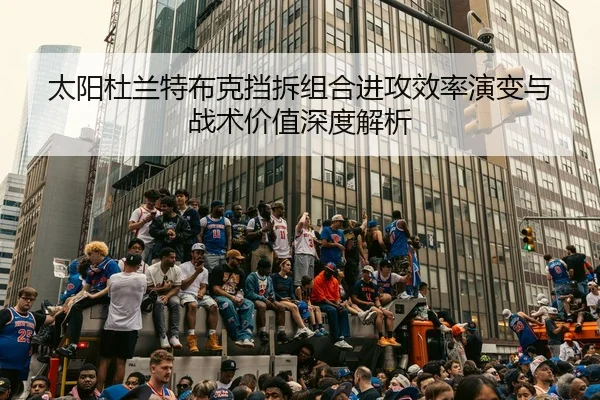 太阳杜兰特布克挡拆组合进攻效率演变与战术价值深度解析
