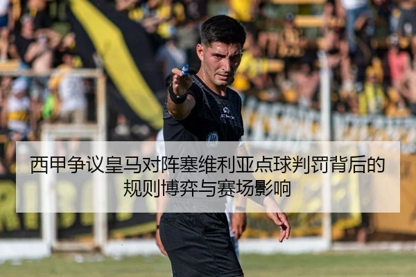 西甲争议皇马对阵塞维利亚点球判罚背后的规则博弈与赛场影响