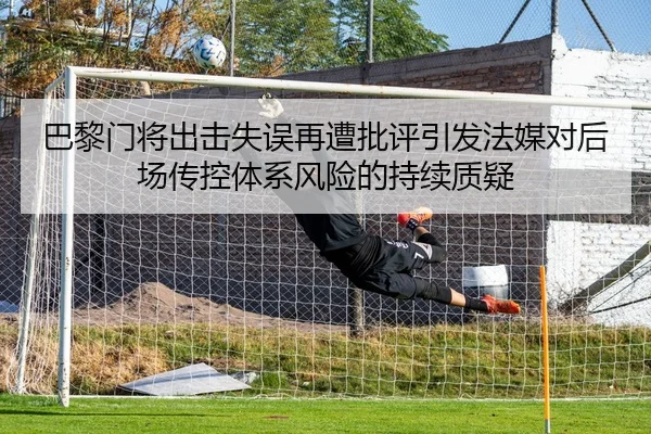 巴黎门将出击失误再遭批评引发法媒对后场传控体系风险的持续质疑