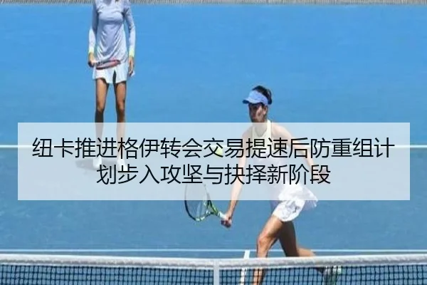 纽卡推进格伊转会交易提速后防重组计划步入攻坚与抉择新阶段