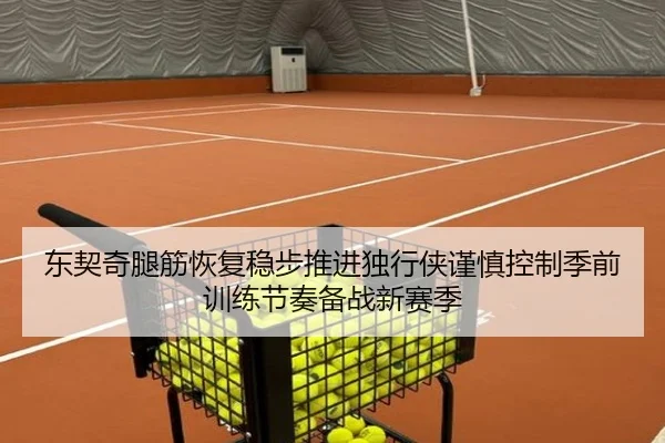 东契奇腿筋恢复稳步推进独行侠谨慎控制季前训练节奏备战新赛季