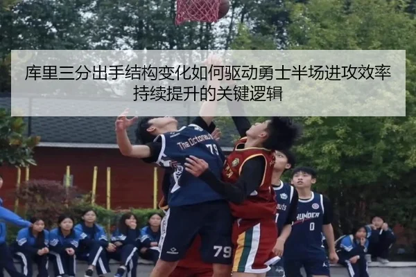 库里三分出手结构变化如何驱动勇士半场进攻效率持续提升的关键逻辑
